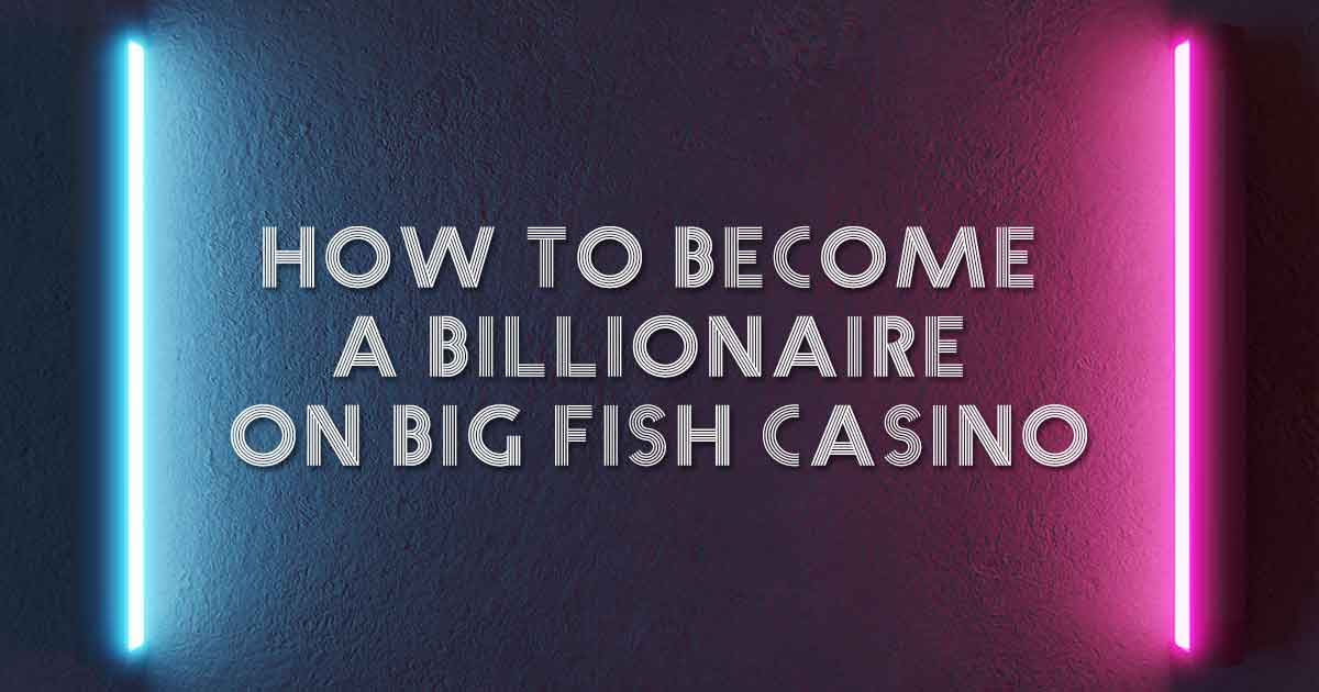 How to become a billionaire on Big Fish Casino?