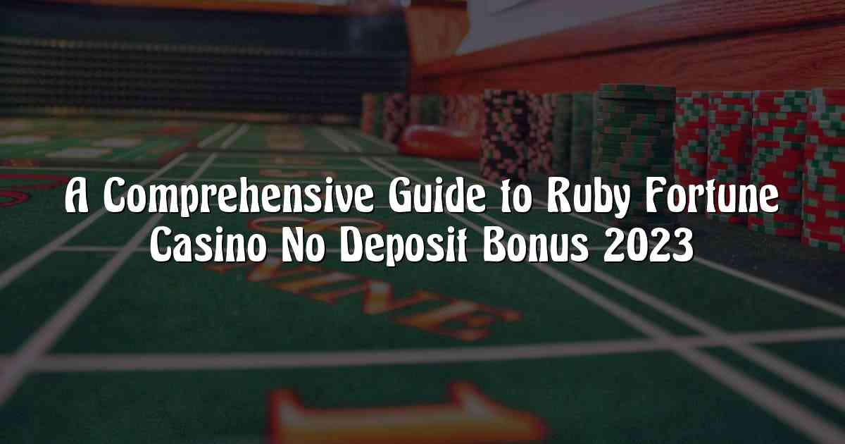 A Comprehensive Guide to Ruby Fortune Casino No Deposit Bonus 2023