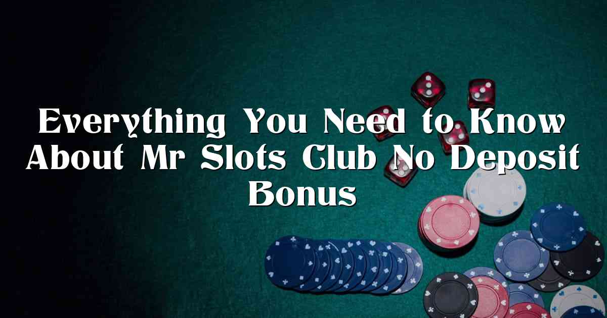 Everything You Need to Know About Mr Slots Club No Deposit Bonus