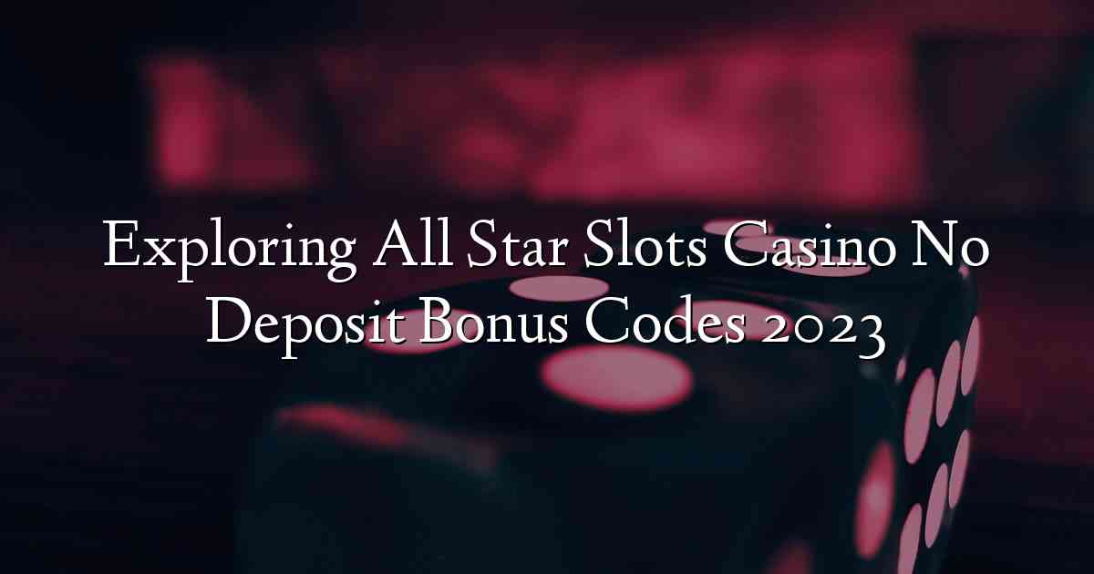 Exploring All Star Slots Casino No Deposit Bonus Codes 2023