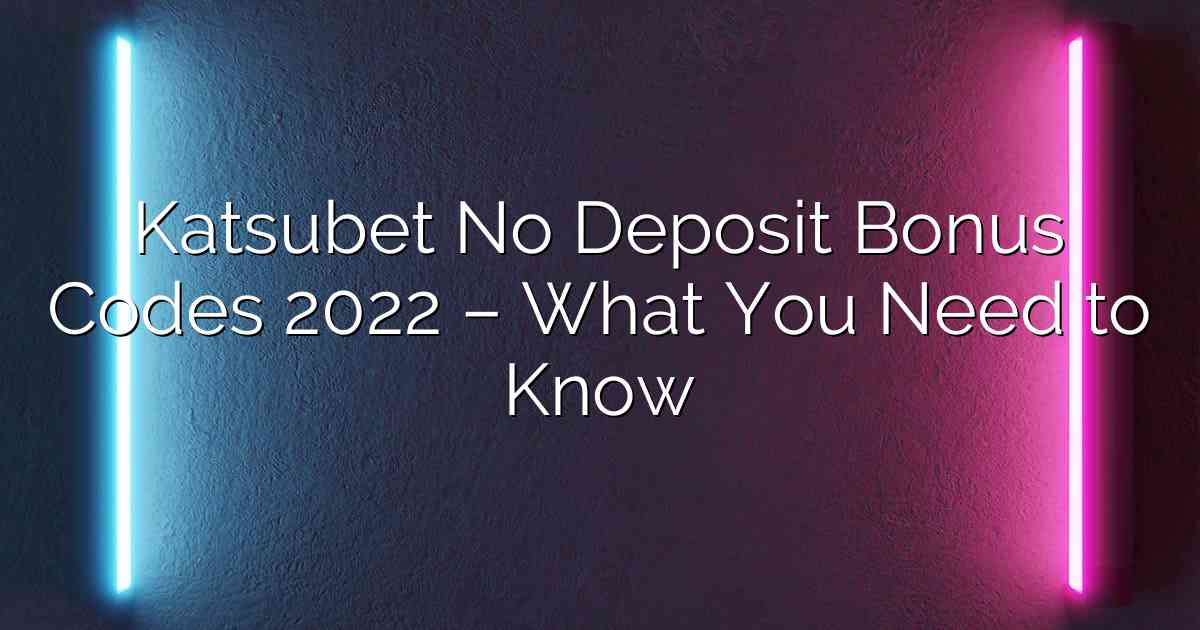 Katsubet No Deposit Bonus Codes 2022 – What You Need to Know