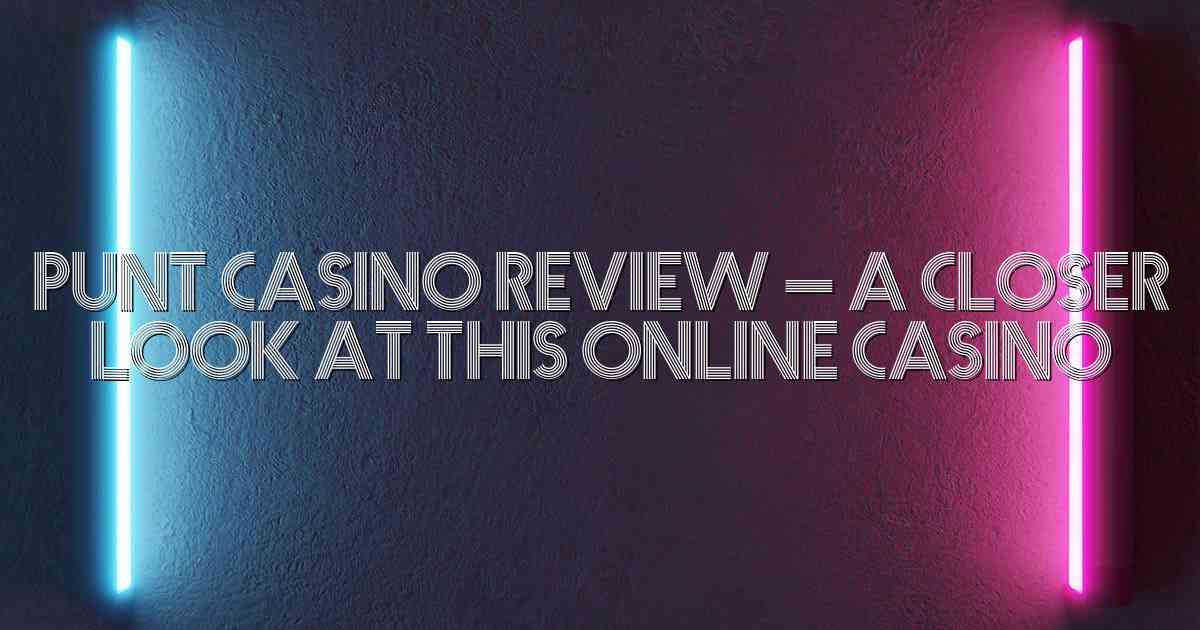 Punt Casino Review – A Closer Look at This Online Casino