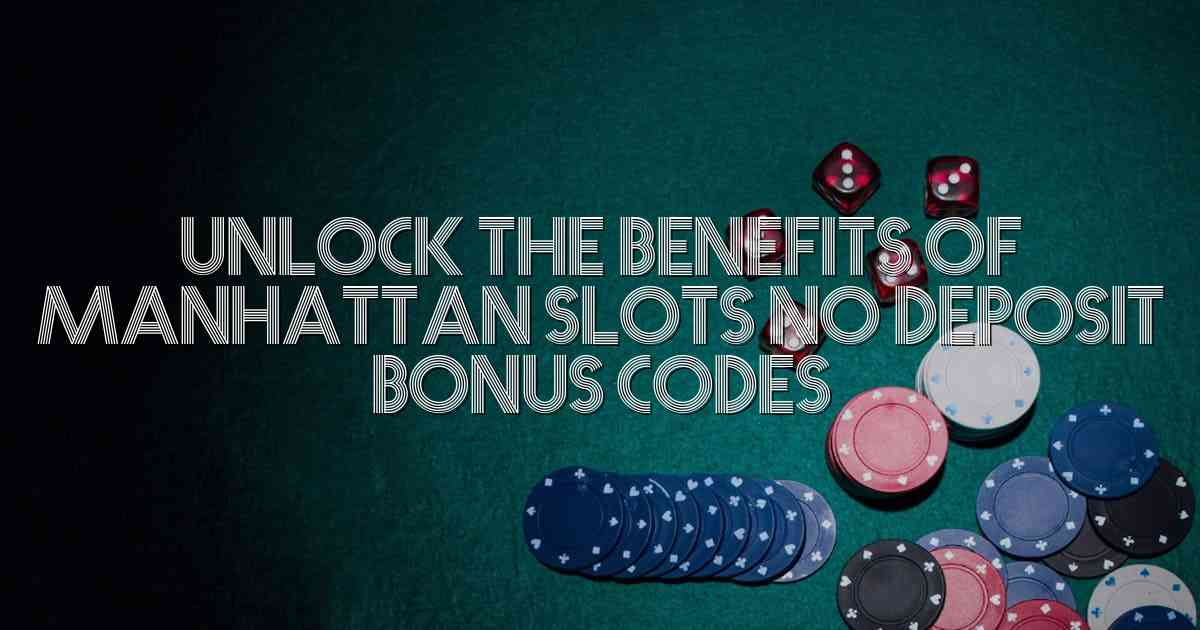 Unlock the Benefits of Manhattan Slots No Deposit Bonus Codes