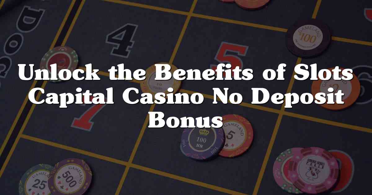 Unlock the Benefits of Slots Capital Casino No Deposit Bonus