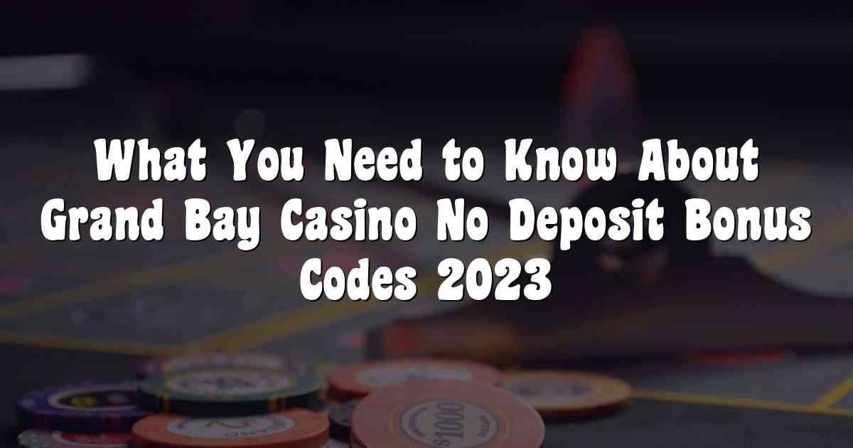 What You Need to Know About Grand Bay Casino No Deposit Bonus Codes 2023