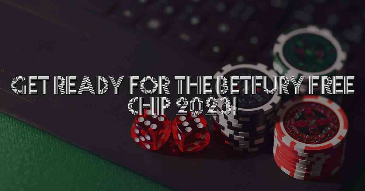 Get Ready for the Betfury Free Chip 2023!