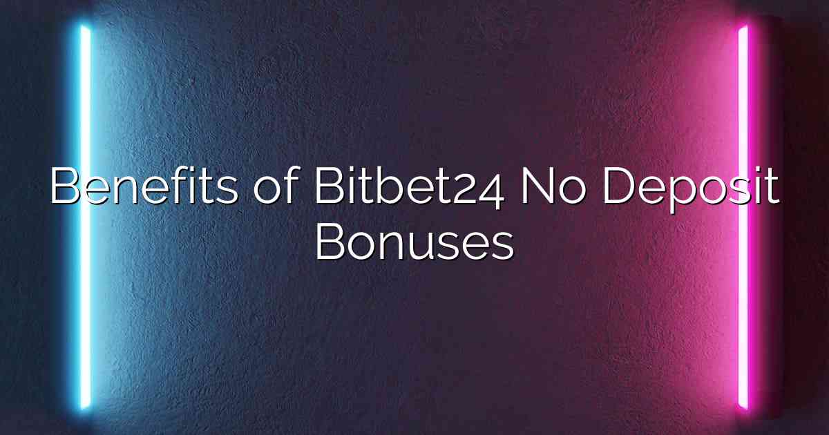 Benefits of Bitbet24 No Deposit Bonuses