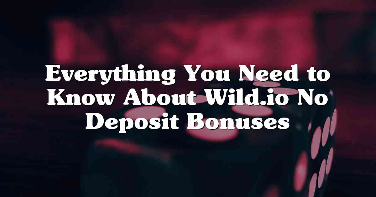 Everything You Need to Know About Wild.io No Deposit Bonuses