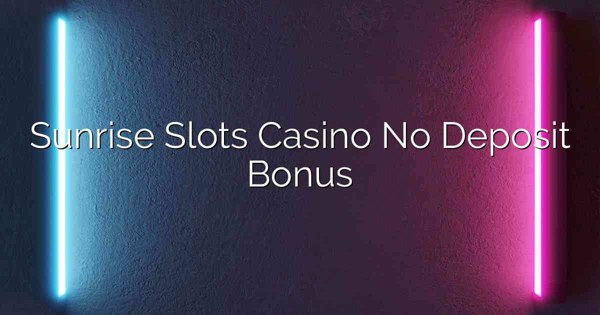 Win Big; Sunrise Slots Casino No Deposit Bonus